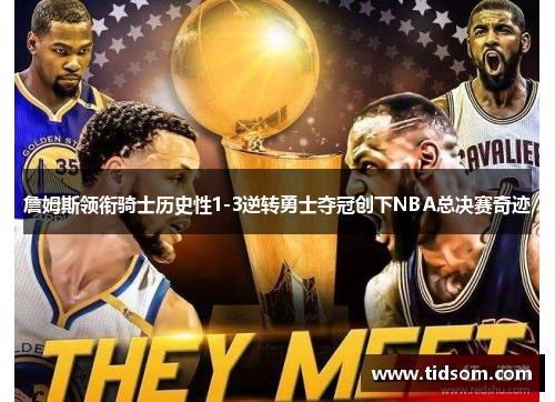 詹姆斯领衔骑士历史性1-3逆转勇士夺冠创下NBA总决赛奇迹